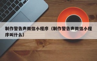 沛县制作警告声微信小程序（制作警告声微信小程序叫什么）