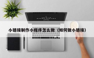 沛县小链接制作小程序怎么做（如何做小链接）