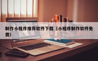 沛县制作小程序推荐软件下载（小程序制作软件免费）
