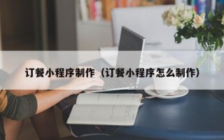 沛县订餐小程序制作（订餐小程序怎么制作）