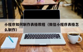 沛县小程序如何制作表格教程（微信小程序表格怎么制作）