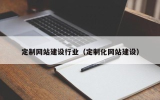 沛县定制网站建设行业（定制化网站建设）