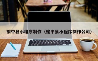 沛县榆中县小程序制作（榆中县小程序制作公司）