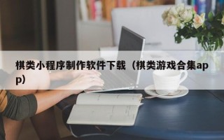 沛县棋类小程序制作软件下载（棋类游戏合集app）