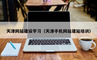沛县天津网站建设学习（天津手机网站建站培训）