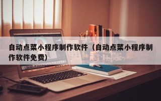 沛县自动点菜小程序制作软件（自动点菜小程序制作软件免费）